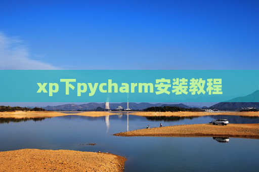 xp下pycharm安装教程 xp下pycharm安装教程